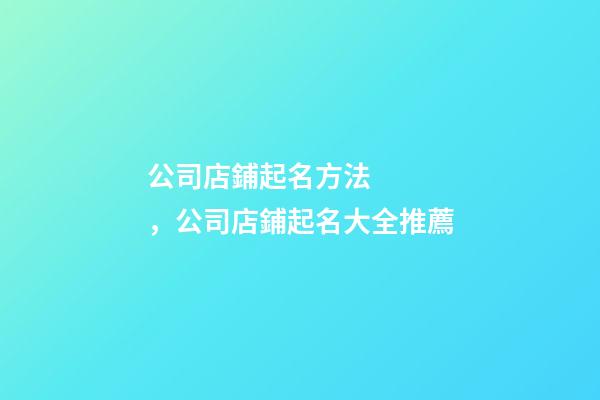 公司店鋪起名方法，公司店鋪起名大全推薦-第1張-公司起名-玄機派
